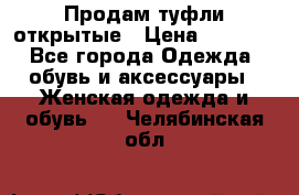 Продам туфли открытые › Цена ­ 4 500 - Все города Одежда, обувь и аксессуары » Женская одежда и обувь   . Челябинская обл.